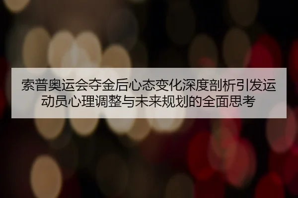 索普奥运会夺金后心态变化深度剖析引发运动员心理调整与未来规划的全面思考