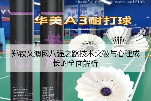 郑钦文澳网八强之路技术突破与心理成长的全面解析