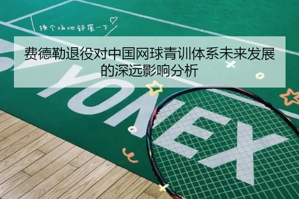 费德勒退役对中国网球青训体系未来发展的深远影响分析