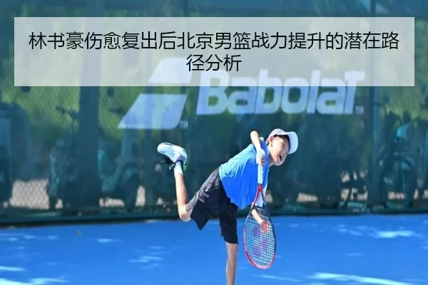 林书豪伤愈复出后北京男篮战力提升的潜在路径分析