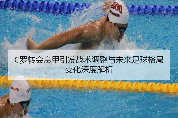 C罗转会意甲引发战术调整与未来足球格局变化深度解析