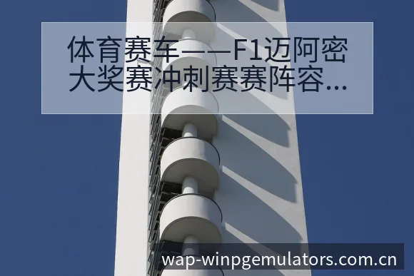 体育赛车——F1迈阿密大奖赛冲刺赛赛阵容调整影响分析深度 - pg电子