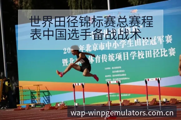 世界田径锦标赛总赛程表中国选手备战战术价值分析与舆论焦点 - pg电子