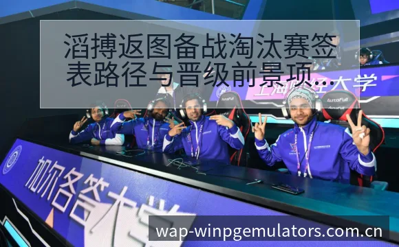 滔搏返图备战淘汰赛签表路径与晋级前景项目格局深度分析 - pg电子