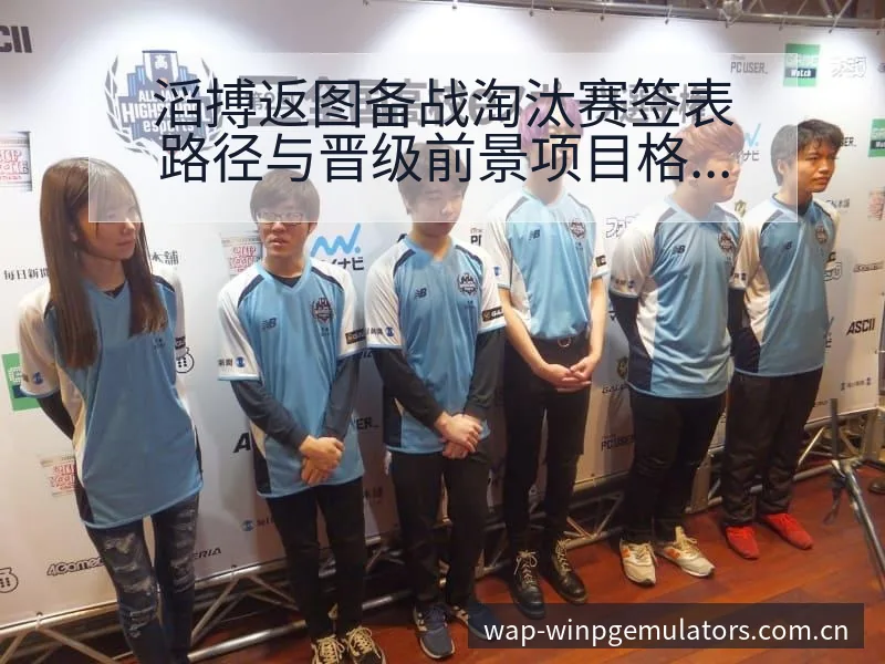 滔搏返图备战淘汰赛签表路径与晋级前景项目格局深度分析 - pg电子